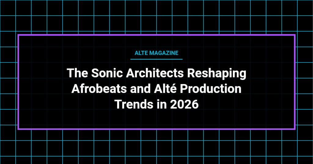music news - The Sonic Architects Reshaping Afrobeats and Alté Production Trends in 2026