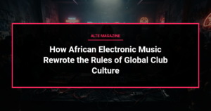 music news - How African Electronic Music Rewrote the Rules of Global Club Culture