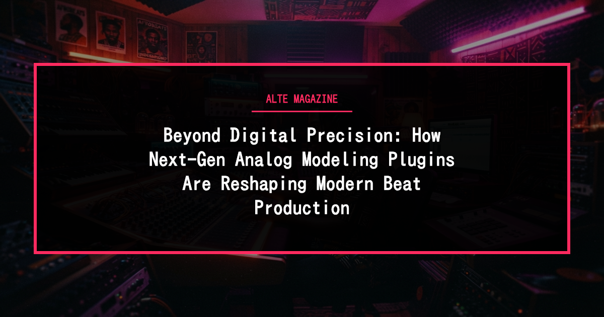 music news - Beyond Digital Precision: How Next-Gen Analog Modeling Plugins Are Reshaping Modern Beat Production