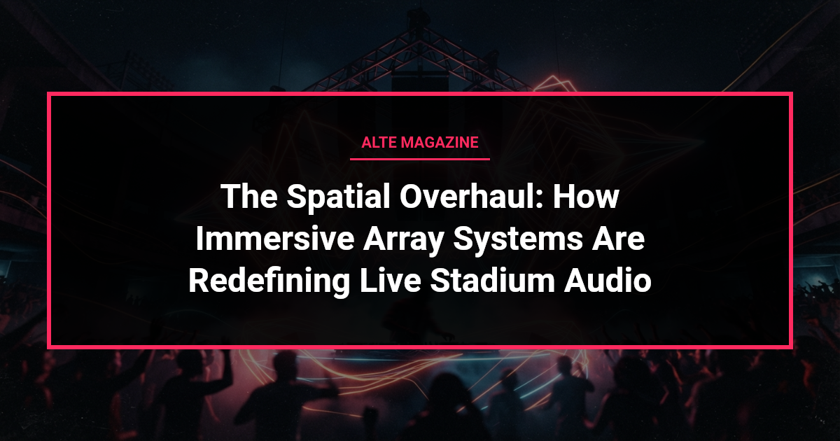 music news - The Spatial Overhaul: How Immersive Array Systems Are Redefining Live Stadium Audio